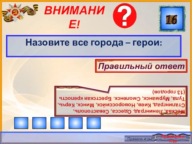 ВНИМАНИЕ! Назовите все города – герои: Правильный ответ Москва, Ленинград.