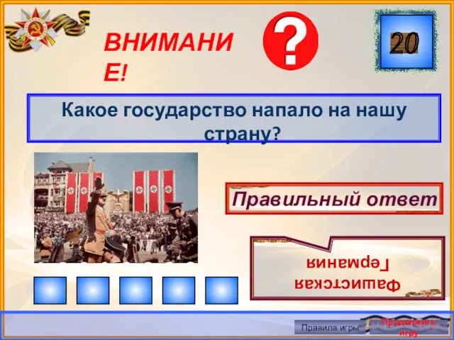 ВНИМАНИЕ! Какое государство напало на нашу страну? Правильный ответ Фашистская Германия Правила игры Продолжить игру