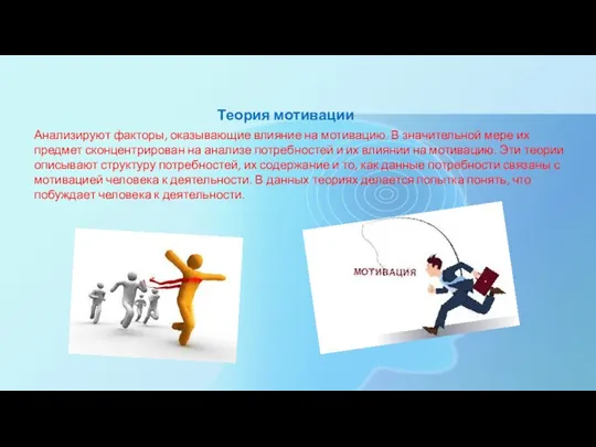 Теория мотивации Анализируют факторы, оказывающие влияние на мотивацию. В значительной