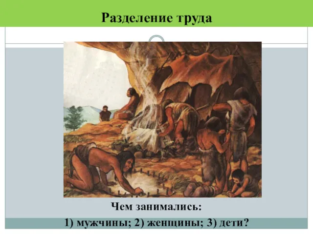 Разделение труда Чем занимались: 1) мужчины; 2) женщины; 3) дети?