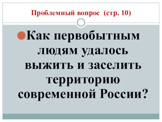 Проблемный вопрос (стр. 10) Как первобытным людям удалось выжить и заселить территорию современной России?