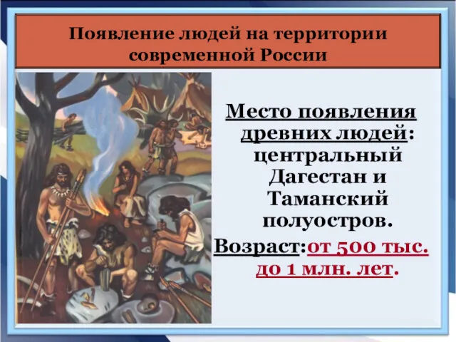 Место появления древних людей: центральный Дагестан и Таманский полуостров. Возраст:от