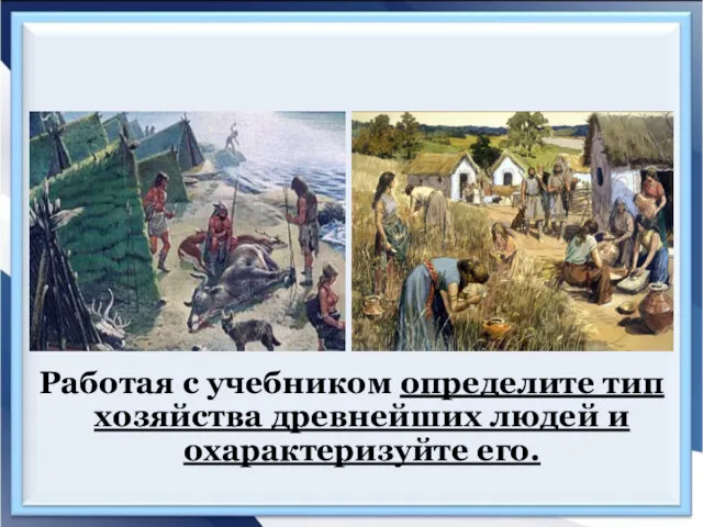 Работая с учебником определите тип хозяйства древнейших людей и охарактеризуйте его.