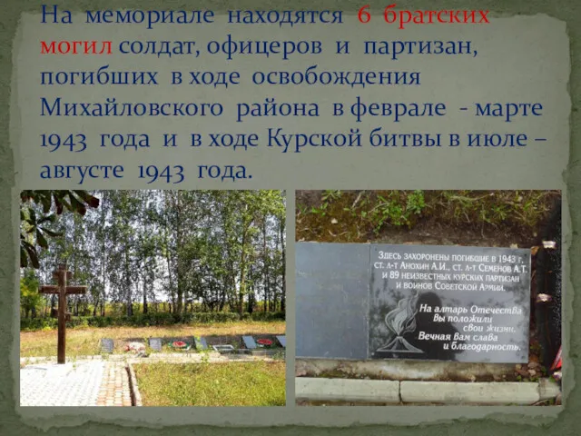 На мемориале находятся 6 братских могил солдат, офицеров и партизан,