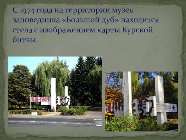 С 1974 года на территории музея заповедника «Большой дуб» находится стела с изображением карты Курской битвы.