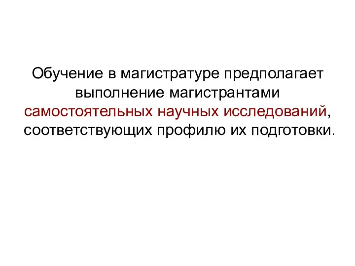 Обучение в магистратуре предполагает выполнение магистрантами самостоятельных научных исследований, соответствующих профилю их подготовки.