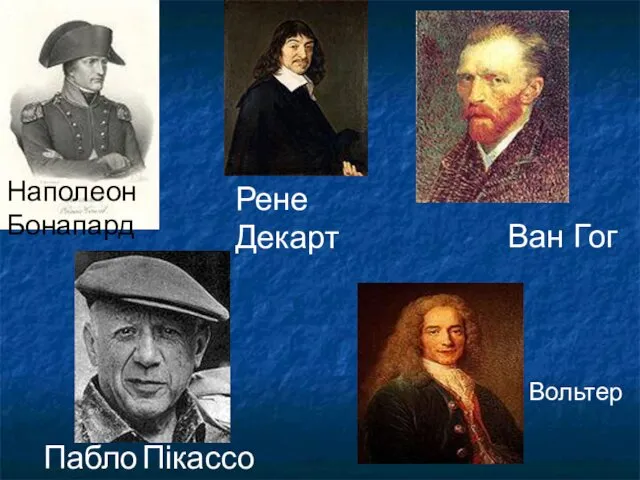 Наполеон Бонапард Рене Декарт Ван Гог Пабло Пікассо Вольтер