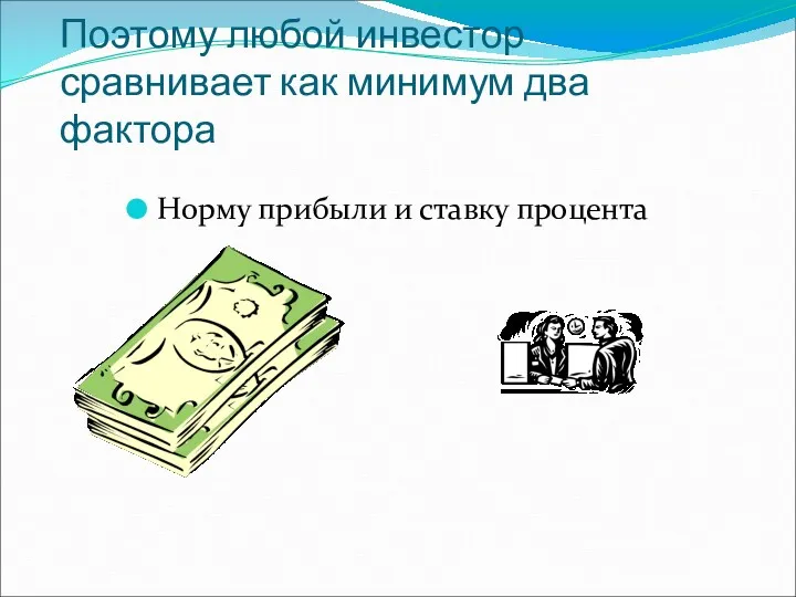 Поэтому любой инвестор сравнивает как минимум два фактора Норму прибыли и ставку процента