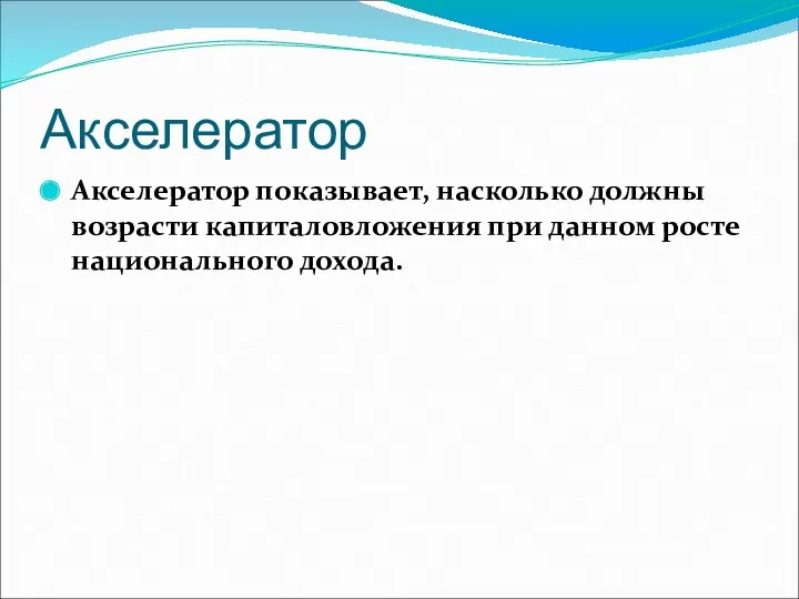 Акселератор Акселератор показывает, насколько должны возрасти капиталовложения при данном росте национального дохода.