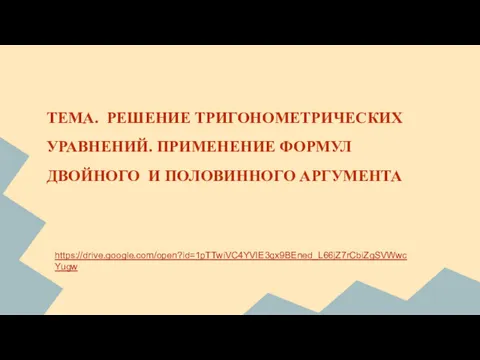 ТЕМА. РЕШЕНИЕ ТРИГОНОМЕТРИЧЕСКИХ УРАВНЕНИЙ. ПРИМЕНЕНИЕ ФОРМУЛ ДВОЙНОГО И ПОЛОВИННОГО АРГУМЕНТА https://drive.google.com/open?id=1pTTwiVC4YVIE3qx9BEned_L66jZ7rCbiZgSVWwcYugw