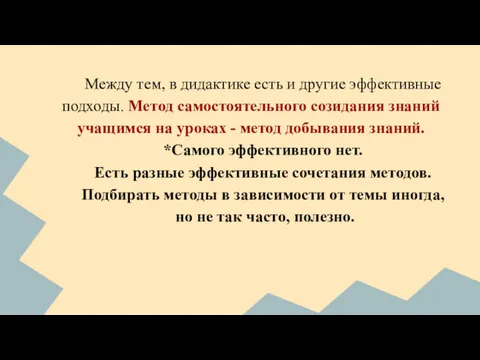 Между тем, в дидактике есть и другие эффективные подходы. Метод