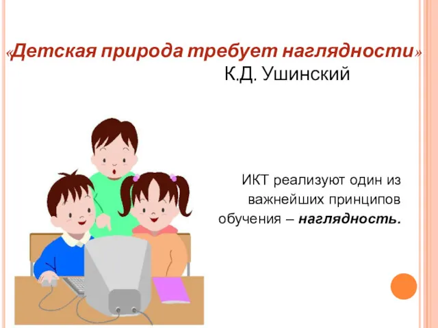 «Детская природа требует наглядности» К.Д. Ушинский ИКТ реализуют один из важнейших принципов обучения – наглядность.