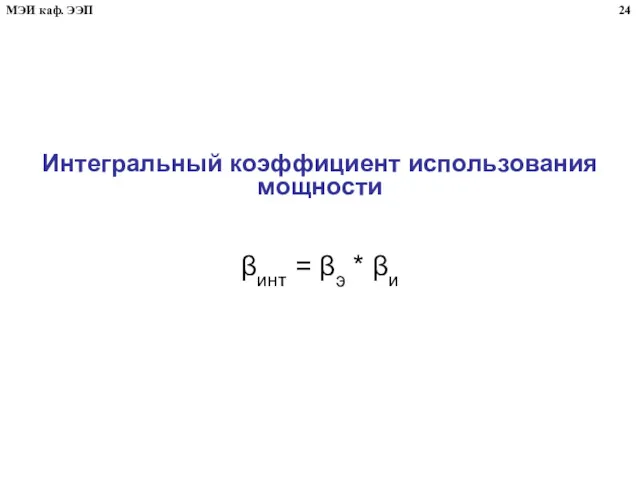 Интегральный коэффициент использования мощности βинт = βэ * βи 24 МЭИ каф. ЭЭП