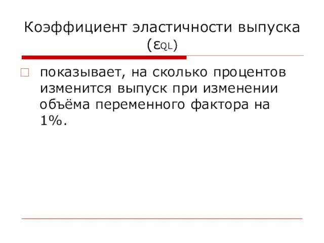 Коэффициент эластичности выпуска(εQL) показывает, на сколько процентов изменится выпуск при изменении объёма переменного фактора на 1%.