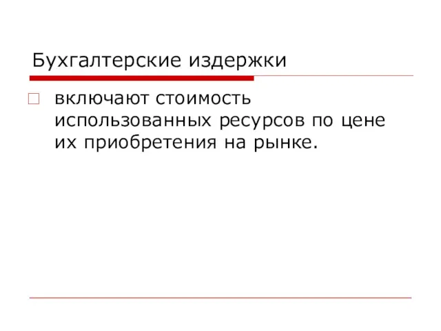 Бухгалтерские издержки включают стоимость использованных ресурсов по цене их приобретения на рынке.