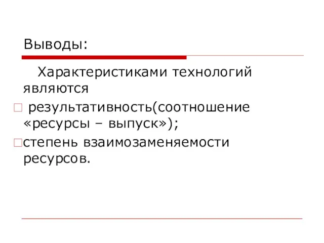 Выводы: Характеристиками технологий являются результативность(соотношение «ресурсы – выпуск»); степень взаимозаменяемости ресурсов.