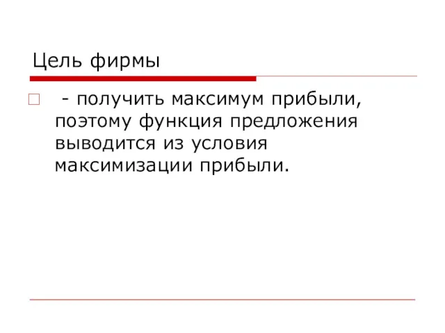 Цель фирмы - получить максимум прибыли, поэтому функция предложения выводится из условия максимизации прибыли.