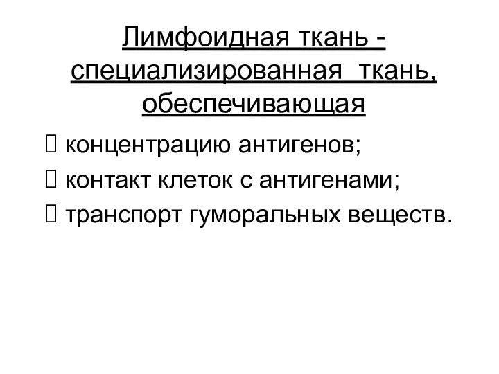 Лимфоидная ткань - специализированная ткань, обеспечивающая концентрацию антигенов; контакт клеток с антигенами; транспорт гуморальных веществ.