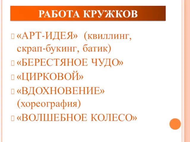 РАБОТА КРУЖКОВ «АРТ-ИДЕЯ» (квиллинг, скрап-букинг, батик) «БЕРЕСТЯНОЕ ЧУДО» «ЦИРКОВОЙ» «ВДОХНОВЕНИЕ» (хореография) «ВОЛШЕБНОЕ КОЛЕСО»