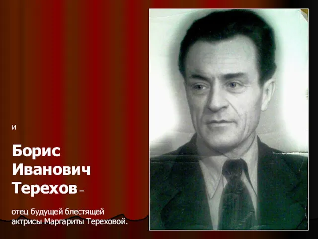 и Борис Иванович Терехов – отец будущей блестящей актрисы Маргариты Тереховой.