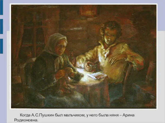 Когда А.С.Пушкин был мальчиком, у него была няня – Арина Родионовна.