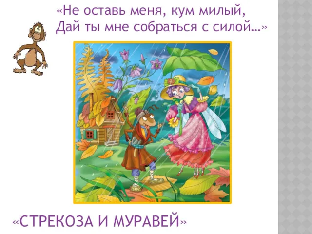 «Не оставь меня, кум милый, Дай ты мне собраться с силой…» «СТРЕКОЗА И МУРАВЕЙ»