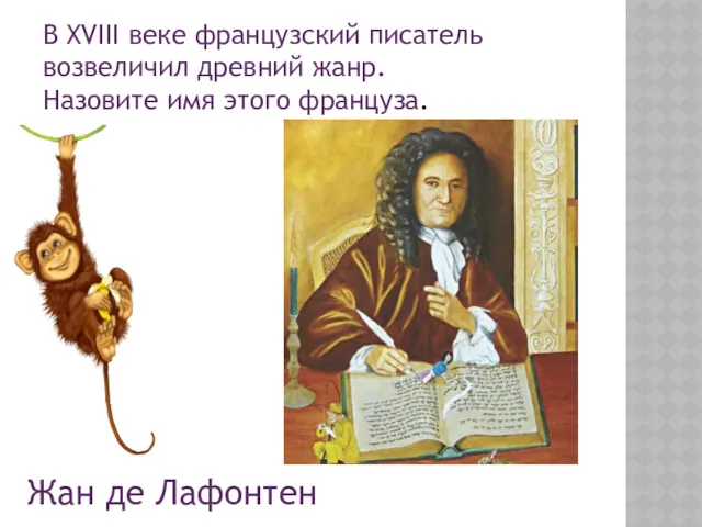 В XVIII веке французский писатель возвеличил древний жанр. Назовите имя этого француза. Жан де Лафонтен