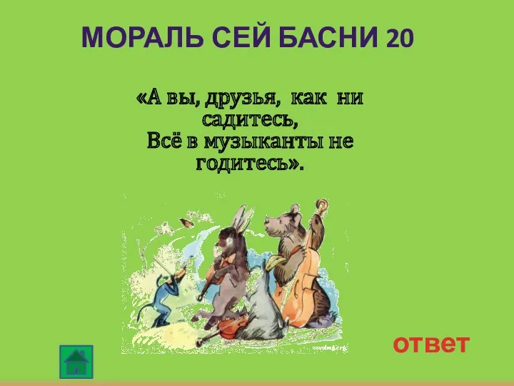 МОРАЛЬ СЕЙ БАСНИ 20 ответ «А вы, друзья, как ни садитесь, Всё в музыканты не годитесь».