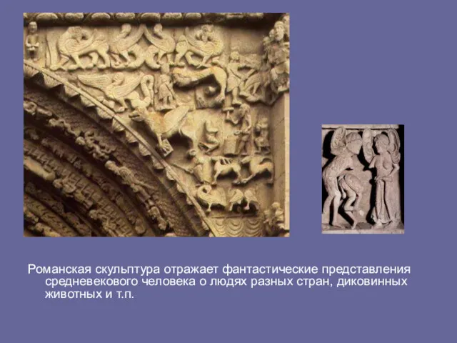 Романская скульптура отражает фантастические представления средневекового человека о людях разных стран, диковинных животных и т.п.