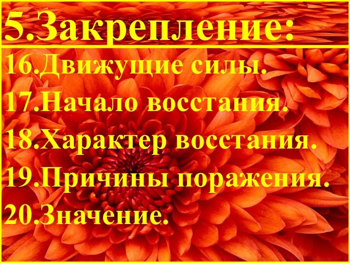 5.Закрепление: 16.Движущие силы. 17.Начало восстания. 18.Характер восстания. 19.Причины поражения. 20.Значение.