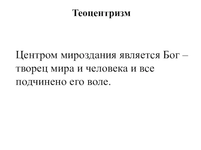 Теоцентризм Центром мироздания является Бог – творец мира и человека и все подчинено его воле.