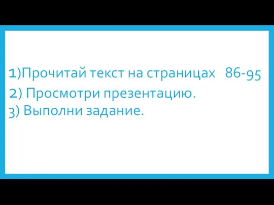 1)Прочитай текст на страницах 86-95 2) Просмотри презентацию. 3) Выполни задание.