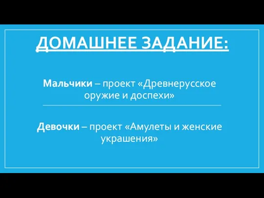 ДОМАШНЕЕ ЗАДАНИЕ: Мальчики – проект «Древнерусское оружие и доспехи» Девочки – проект «Амулеты и женские украшения»