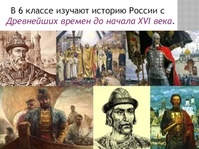 В 6 классе изучают историю России с Древнейших времен до начала XVI века.