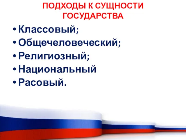 ПОДХОДЫ К СУЩНОСТИ ГОСУДАРСТВА Классовый; Общечеловеческий; Религиозный; Национальный Расовый.