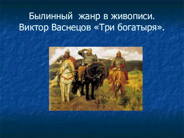 Былинный жанр в живописи. Виктор Васнецов «Три богатыря».