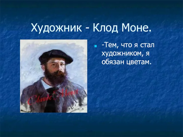 Художник - Клод Моне. -Тем, что я стал художником, я обязан цветам.