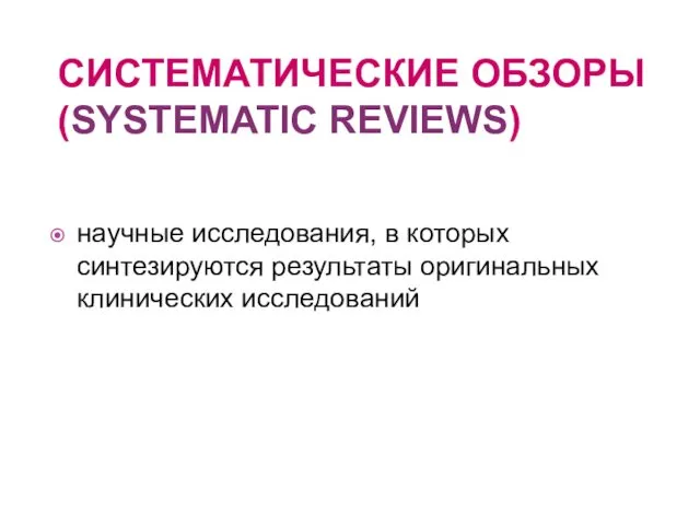 СИСТЕМАТИЧЕСКИЕ ОБЗОРЫ (SYSTEMATIC REVIEWS) научные исследования, в которых синтезируются результаты оригинальных клинических исследований