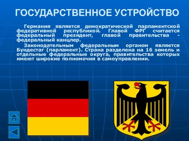 ГОСУДАРСТВЕННОЕ УСТРОЙСТВО Германия является демократической парламентской федеративной республикой. Главой ФРГ считается федеральный президент,