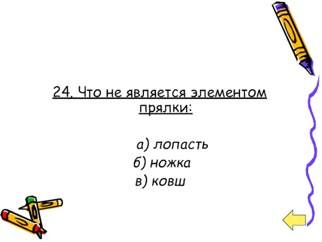 24. Что не является элементом прялки: а) лопасть б) ножка в) ковш