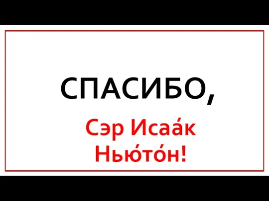 СПАСИБО, Сэр Исаа́к Нью́то́н!