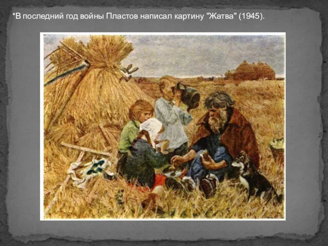 *В последний год войны Пластов написал картину "Жатва" (1945).