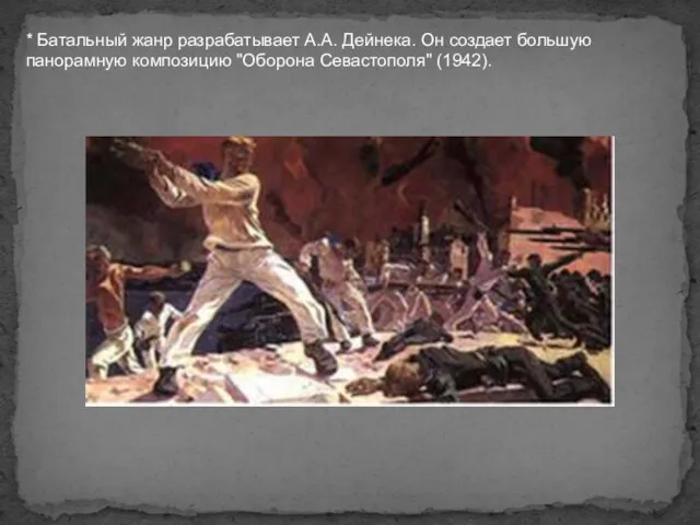 * Батальный жанр разрабатывает А.А. Дейнека. Он создает большую панорамную композицию "Оборона Севастополя" (1942).