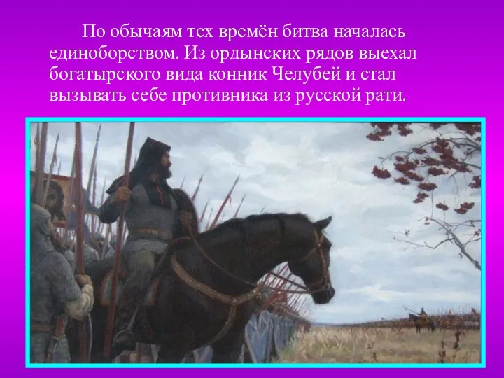 По обычаям тех времён битва началась единоборством. Из ордынских рядов