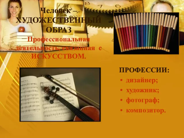 Человек – ХУДОЖЕСТВЕННЫЙ ОБРАЗ Профессиональная деятельность, связанная с ИСКУССТВОМ. ПРОФЕССИИ: дизайнер; художник; фотограф; композитор.