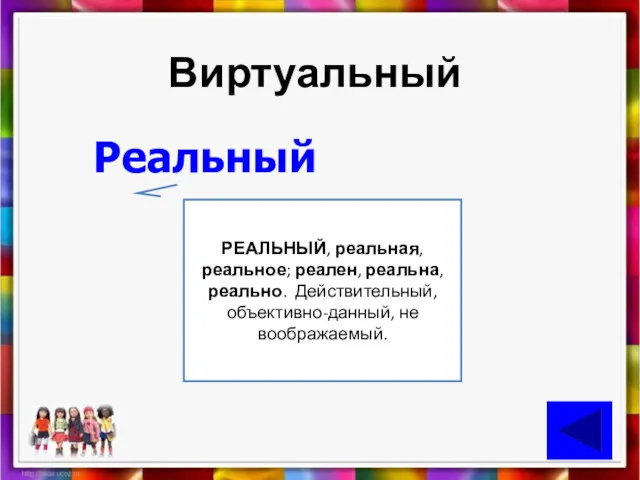 Виртуальный Реальный РЕАЛЬНЫЙ, реальная, реальное; реален, реальна, реально. Действительный, объективно-данный, не воображаемый.