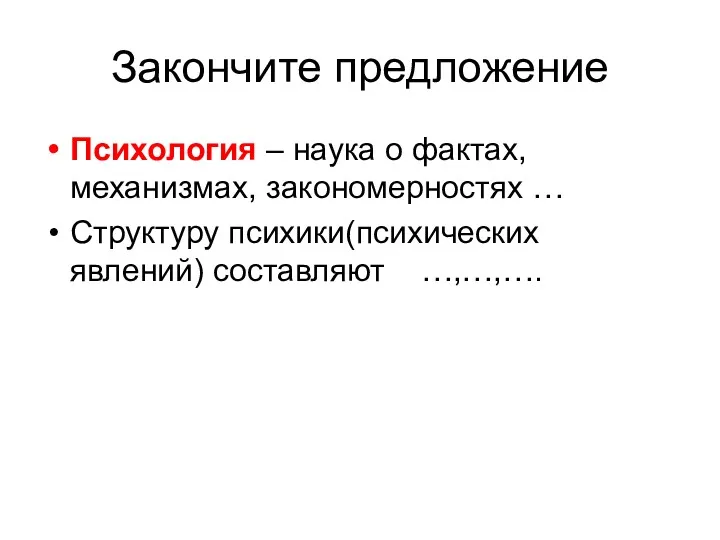 Закончите предложение Психология – наука о фактах, механизмах, закономерностях … Структуру психики(психических явлений) составляют …,…,….