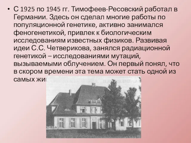 С 1925 по 1945 гг. Тимофеев-Ресовский работал в Германии. Здесь он сделал многие
