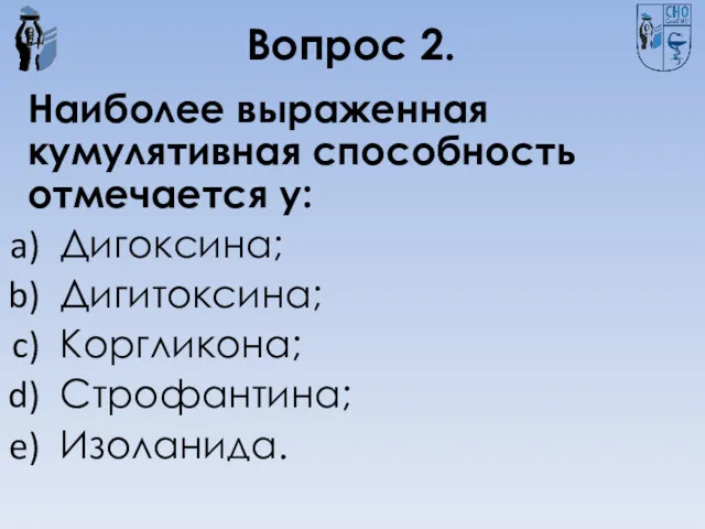 Вопрос 2. Наиболее выраженная кумулятивная способность отмечается у: Дигоксина; Дигитоксина; Коргликона; Строфантина; Изоланида.