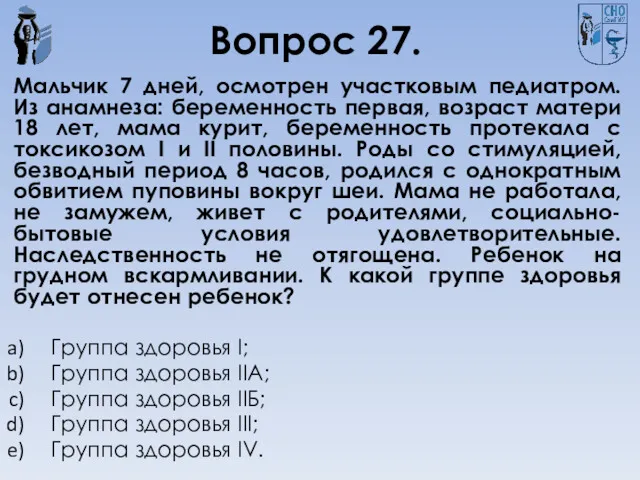 Вопрос 27. Мальчик 7 дней, осмотрен участковым педиатром. Из анамнеза: